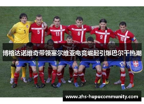 博格达诺维奇带领塞尔维亚电竞崛起引爆巴尔干热潮